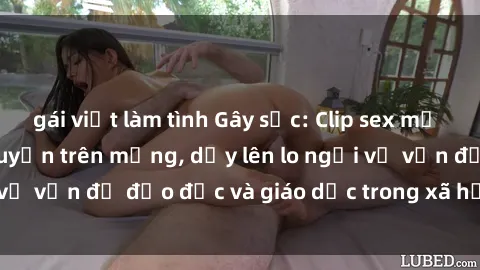 gái việt làm tình Gây sốc: Clip sex mẹ con Việt Nam lan truyền trên mạng, dấy lên lo ngại về vấn đề đạo đức và giáo dục trong xã hội hiện nay.