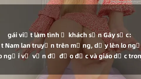 gái việt làm tình ở khách sạn Gây sốc: Clip sex mẹ con Việt Nam lan truyền trên mạng, dấy lên lo ngại về vấn đề đạo đức và giáo dục trong xã hội hiện nay.
