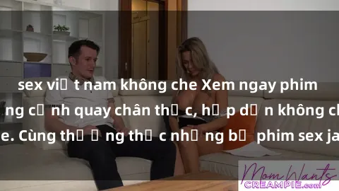 sex việt nam không che Xem ngay phim sex jav HD với những cảnh quay chân thực, hấp dẫn không che. Cùng thưởng thức những bộ phim sex jav HD hot nhất hiện nay!
