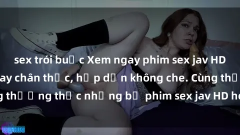 sex trói buộc Xem ngay phim sex jav HD với những cảnh quay chân thực, hấp dẫn không che. Cùng thưởng thức những bộ phim sex jav HD hot nhất hiện nay!