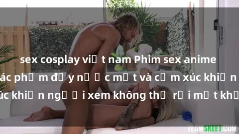 sex cosplay việt nam Phim sex anime đỉnh cao: Những tác phẩm đầy nước mắt và cảm xúc khiến người xem không thể rời mắt khỏi màn hình